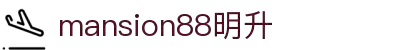 mansion88·明升(中国集团)有限公司官网